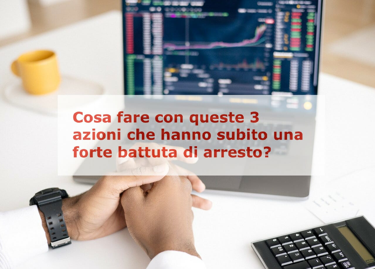 Cosa fare con queste 3 azioni che hanno subito una forte battuta di arresto