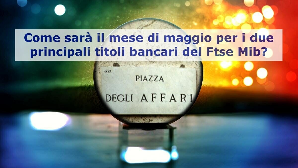 Come sarà il mese di maggio per Intesa Sanpaolo e Unicredit?