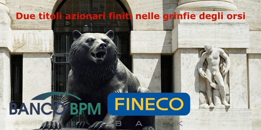 Anche se con storie diverse Banco BPM e FinecoBank sono finiti nelle grinfie degli orsi